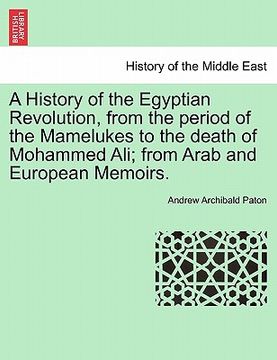 portada a history of the egyptian revolution, from the period of the mamelukes to the death of mohammed ali; from arab and european memoirs. (en Inglés)