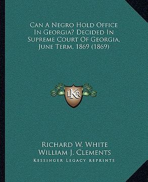 portada can a negro hold office in georgia? decided in supreme court of georgia, june term, 1869 (1869)