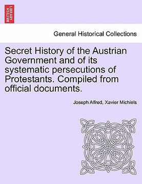 portada secret history of the austrian government and of its systematic persecutions of protestants. compiled from official documents. (in English)