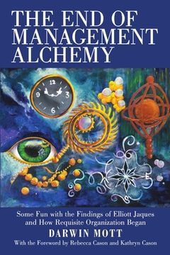 portada The End of Management Alchemy: Some Fun with the Findings of Elliott Jaques and How Requisite Organization Began (en Inglés)