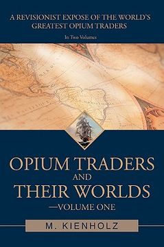 portada opium traders and their worlds-volume one: a revisionist expos of the world's greatest opium traders (en Inglés)
