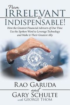 portada From Irrelevant to Indispensable!: How the Greatest Financial Advisers of Our Time Use the Spoken Word to Leverage Technology and Make It Their Greate (in English)