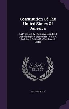 portada Constitution Of The United States Of America: As Proposed By The Convention Held At Philadelphia, September 17, 1787, And Since Ratified By The Severa (en Inglés)