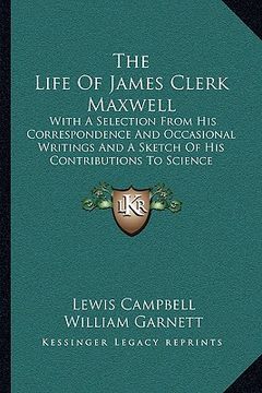 portada the life of james clerk maxwell: with a selection from his correspondence and occasional writings and a sketch of his contributions to science (en Inglés)