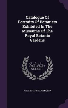 portada Catalogue Of Portraits Of Botanists Exhibited In The Museums Of The Royal Botanic Gardens