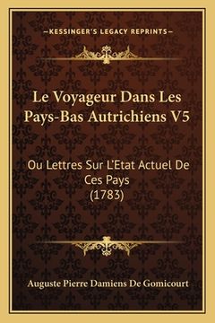 portada Le Voyageur Dans Les Pays-Bas Autrichiens V5: Ou Lettres Sur L'Etat Actuel De Ces Pays (1783) (in French)