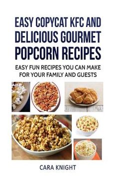 portada Easy CopyCat KFC and Delicious Gourmet Popcorn Recipes: Easy fun recipes you can make for your family and guests (en Inglés)