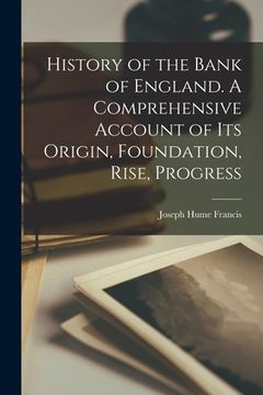 portada History of the Bank of England. A Comprehensive Account of its Origin, Foundation, Rise, Progress (en Inglés)