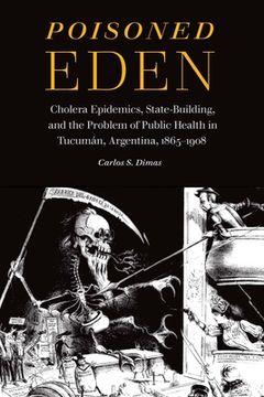 portada Poisoned Eden: Cholera Epidemics, State-Building, and the Problem of Public Health in Tucumán, Argentina, 1865-1908 (en Inglés)