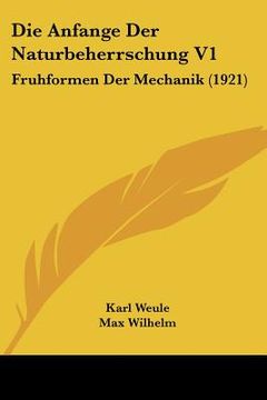 portada Die Anfange Der Naturbeherrschung V1: Fruhformen Der Mechanik (1921) (en Alemán)
