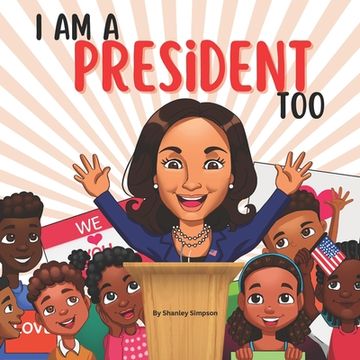 portada I Am A President Too: An Inspirational Book for Children of Color to Dream Big (en Inglés)