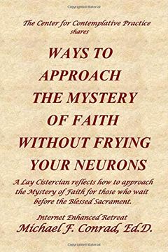 portada Ways to Approach the Mystery of Faith Without Frying Your Neurons: A lay Cistercian Reflects how to Approach the Mystery of Faith for Those who Wait Before the Blessed Sacrament. 
