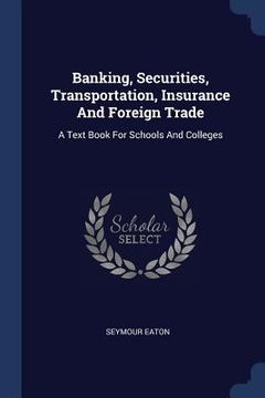 portada Banking, Securities, Transportation, Insurance And Foreign Trade: A Text Book For Schools And Colleges (en Inglés)