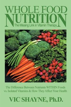 portada whole food nutrition: the missing link in vitamin therapy: the difference between nutrients within foods vs. isolated vitamins & how they affect your (en Inglés)