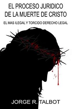 portada El Proceso Juridico de la Muerte de Cristo: El mas Ilegal y Torcido Derecho Legal (in Spanish)