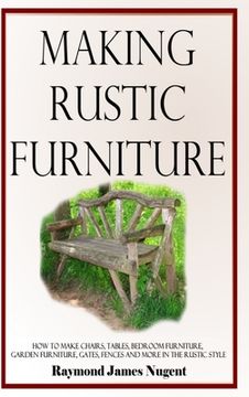 portada Making Rustic Furniture: How to make chairs, tables, bedroom furniture, garden furniture, gates, fences and more in the rustic style (Hardcover (en Inglés)