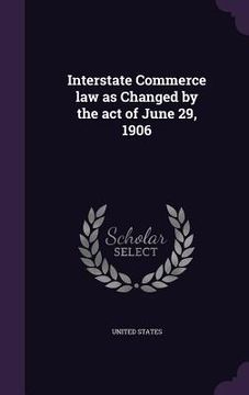 portada Interstate Commerce law as Changed by the act of June 29, 1906 (in English)