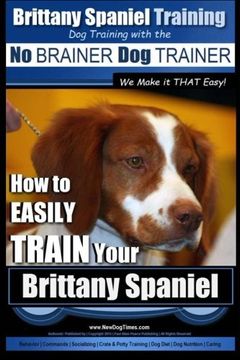 portada Brittany Spaniel Training | Dog Training with the No BRAINER Dog TRAINER ~ We Make it THAT EASY!: How to EASILY TRAIN Your Brittany Spaniel (Volume 1)