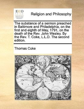 portada the substance of a sermon preached in baltimore and philadelphia, on the first and eighth of may, 1791, on the death of the rev. john wesley. by the r (en Inglés)