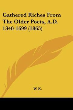 portada gathered riches from the older poets, a.d. 1340-1699 (1865) (en Inglés)