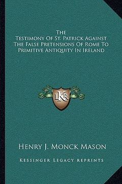 portada the testimony of st. patrick against the false pretensions of rome to primitive antiquity in ireland (in English)