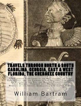 portada Travels Through North & South Carolina, Georgia, East & West Florida, The Cherokee Country The Extensive: Territories of the Muscogulges, or Creek Con (en Inglés)