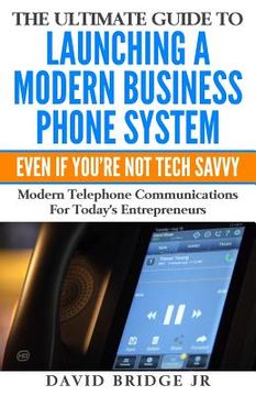 portada The Ultimate Guide To Launching A Modern Business Phone System Even If You're Not Tech Savvy: What Every Entrepreneur Needs To Know About Their Commun (en Inglés)