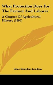 portada what protection does for the farmer and laborer: a chapter of agricultural history (1893) (en Inglés)