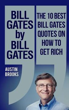 portada Bill Gates by Bill Gates: The 10 best Bill Gates quotations on how to get rich: Every quotation is followed by a thorough explanation of its mea (en Inglés)