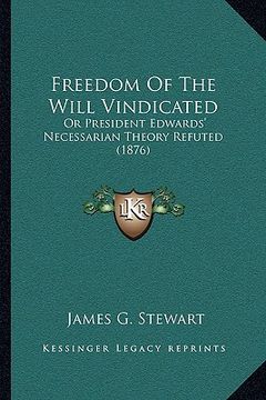 portada freedom of the will vindicated: or president edwards' necessarian theory refuted (1876) (in English)