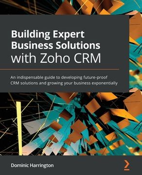 portada Building Expert Business Solutions with Zoho CRM: An indispensable guide to developing future-proof CRM solutions and growing your business exponentia (in English)