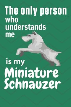 portada The only person who understands me is my Miniature Schnauzer: For Miniature Schnauzer Dog Fans (en Inglés)
