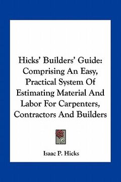 portada hicks' builders' guide: comprising an easy, practical system of estimating material and labor for carpenters, contractors and builders