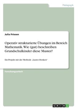 portada Operativ strukturierte Übungen im Bereich Mathematik. Wie (gut) beschreiben Grundschulkinder diese Muster?: Ein Projekt mit der Methode "Lautes Denken (en Alemán)