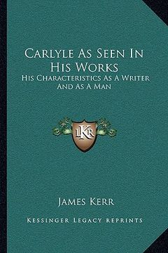 portada carlyle as seen in his works: his characteristics as a writer and as a man