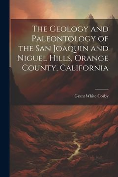 portada The Geology and Paleontology of the San Joaquin and Niguel Hills, Orange County, California (en Inglés)