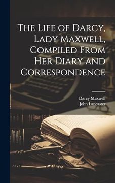portada The Life of Darcy, Lady Maxwell, Compiled From her Diary and Correspondence (en Inglés)