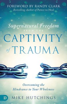 portada Supernatural Freedom From the Captivity of Trauma: Overcoming the Hindrance to Your Wholeness (en Inglés)