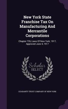 portada New York State Franchise Tax On Manufacturing And Mercantile Corporations: Chapter 726, Laws Of New York, 1917, Approved June 4, 1917 (en Inglés)