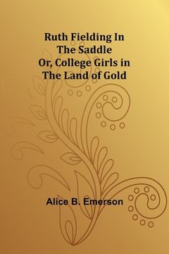 portada Ruth Fielding In the Saddle; Or, College Girls in the Land of Gold (en Inglés)