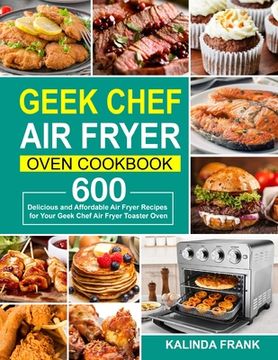 portada Geek Chef Air Fryer Oven Cookbook: 600 Delicious and Affordable Air Fryer Recipes for Your Geek Chef Air Fryer Toaster Oven (in English)