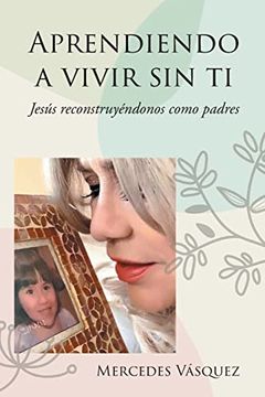 portada Aprendiendo a Vivir sin ti: Jesús Reconstruyéndonos Como Padres (in Spanish)