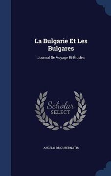 portada La Bulgarie Et Les Bulgares: Journal De Voyage Et Études (en Inglés)