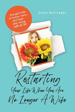 portada Restarting Your Life When You Are No Longer A Wife: One gal's tale of humor, tears, and hope after being Left at 50