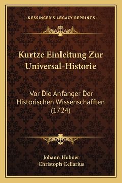 portada Kurtze Einleitung Zur Universal-Historie: Vor Die Anfanger Der Historischen Wissenschafften (1724) (en Alemán)
