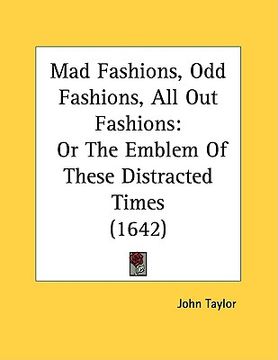portada mad fashions, odd fashions, all out fashions: or the emblem of these distracted times (1642) (en Inglés)
