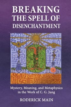 portada Breaking The Spell Of Disenchantment: Mystery, Meaning, And Metaphysics In The Work Of C. G. Jung (en Inglés)