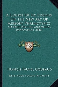 portada a course of six lessons on the new art of memory, phrenotypics: or brain printing and mental improvement (1846)