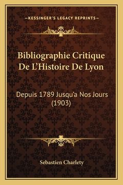 portada Bibliographie Critique De L'Histoire De Lyon: Depuis 1789 Jusqu'a Nos Jours (1903) (in French)