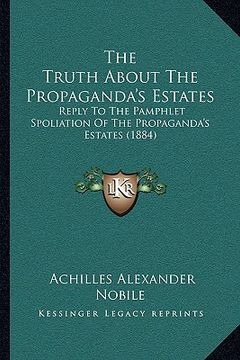 portada the truth about the propaganda's estates: reply to the pamphlet spoliation of the propaganda's estates (1884) (en Inglés)